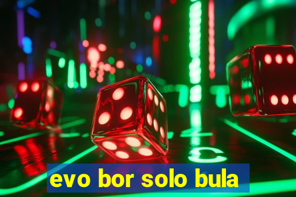 evo bor solo bula