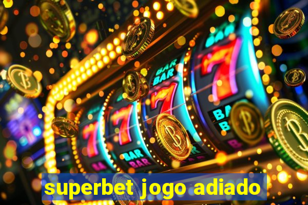 superbet jogo adiado