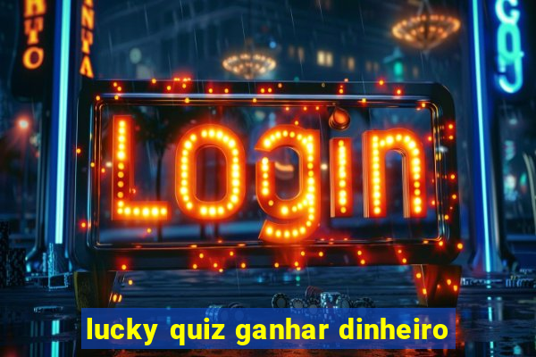 lucky quiz ganhar dinheiro