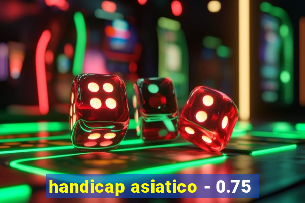 handicap asiatico - 0.75