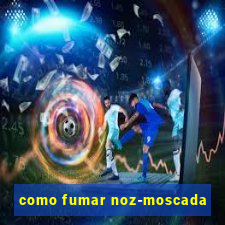 como fumar noz-moscada