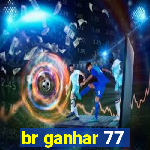 br ganhar 77