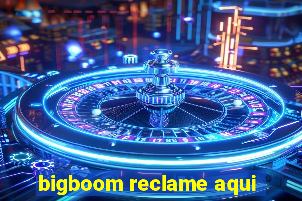 bigboom reclame aqui