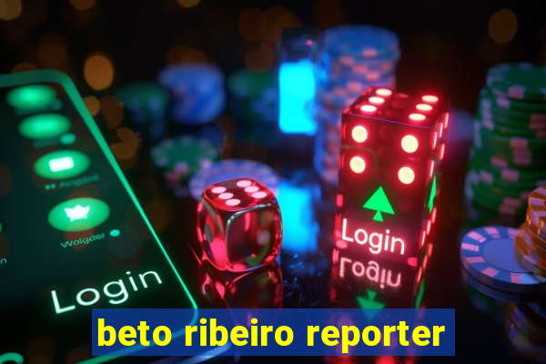 beto ribeiro reporter