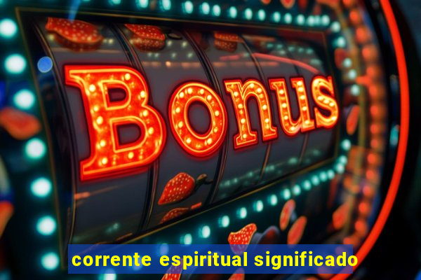 corrente espiritual significado