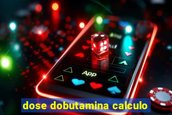 dose dobutamina calculo