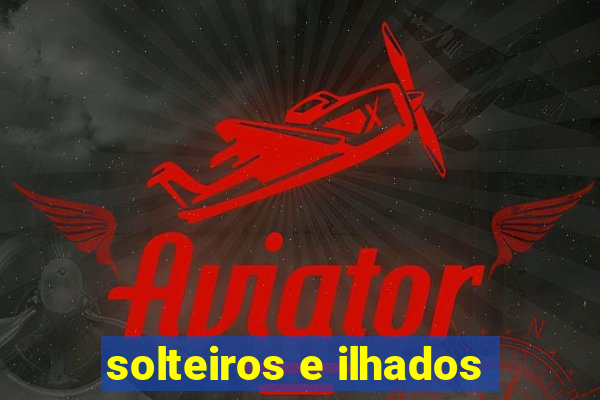 solteiros e ilhados