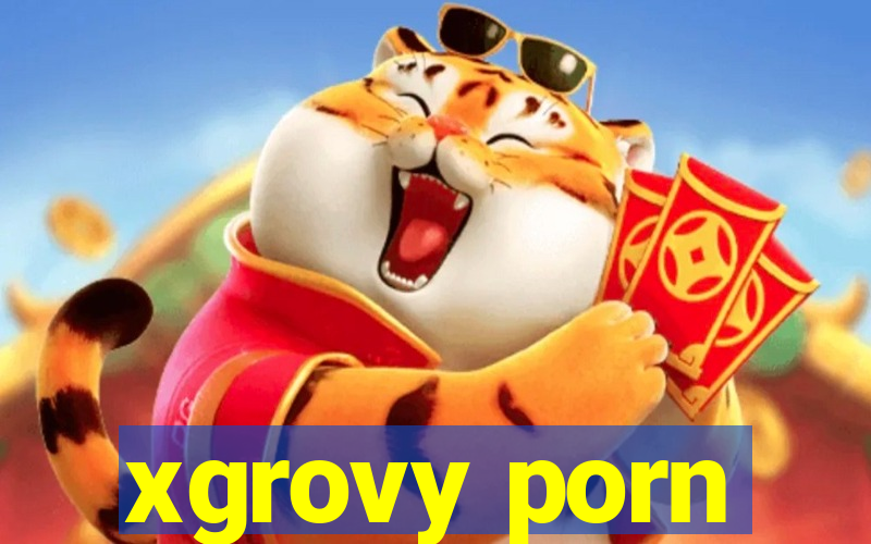 xgrovy porn