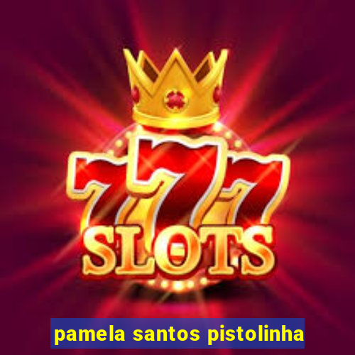 pamela santos pistolinha