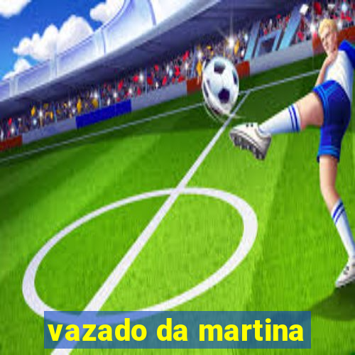 vazado da martina