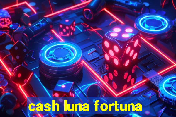 cash luna fortuna