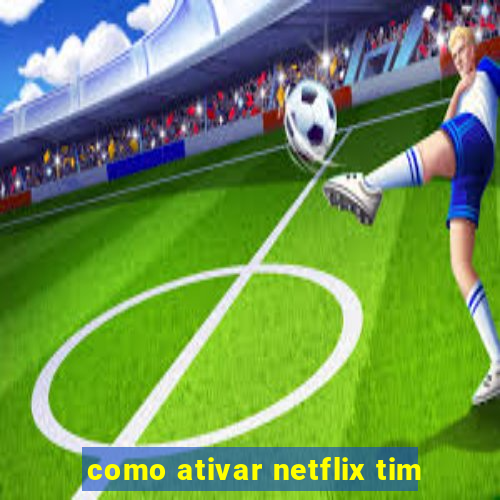 como ativar netflix tim