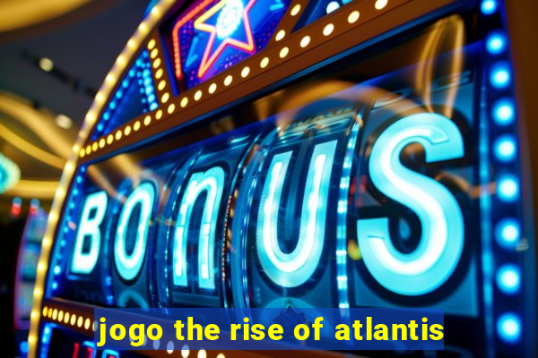 jogo the rise of atlantis