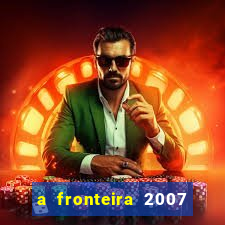 a fronteira 2007 filme completo dublado