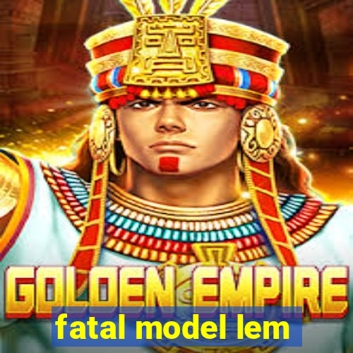 fatal model lem