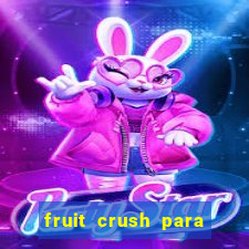 fruit crush para ganhar dinheiro