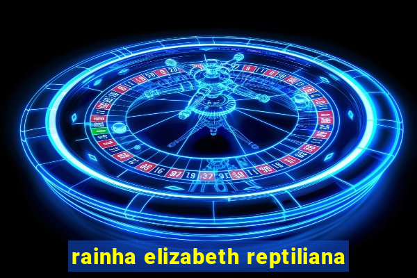 rainha elizabeth reptiliana