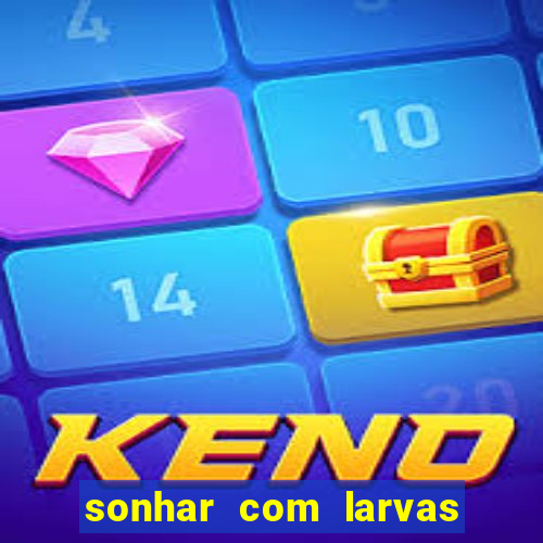 sonhar com larvas no jogo do bicho