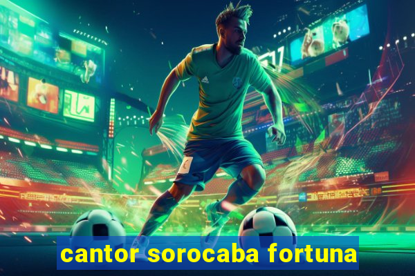cantor sorocaba fortuna