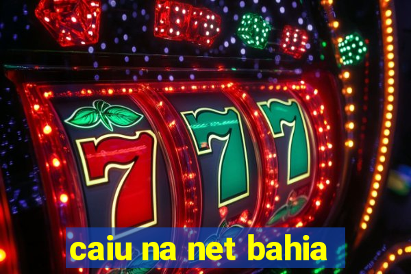 caiu na net bahia