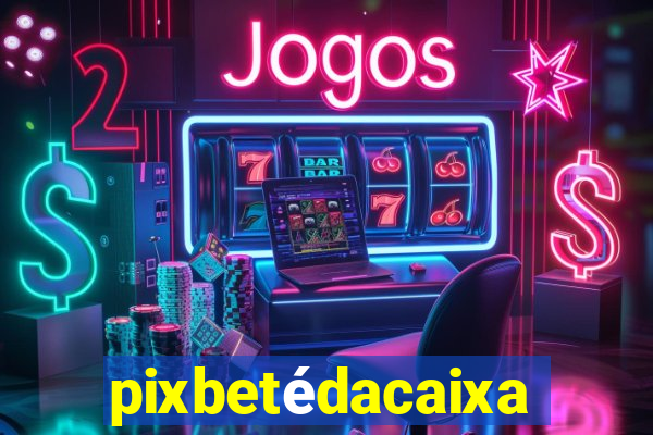 pixbetédacaixa