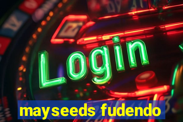mayseeds fudendo