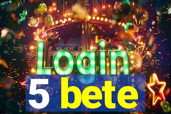 5 bete