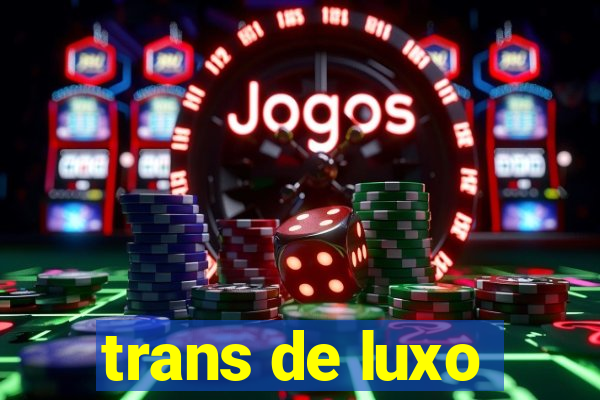 trans de luxo