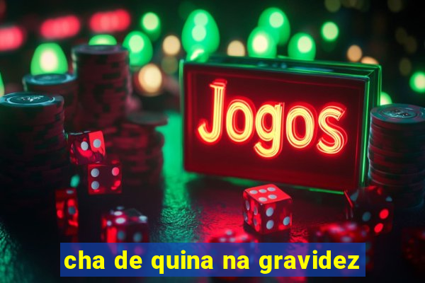 cha de quina na gravidez