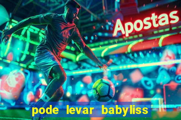 pode levar babyliss no cruzeiro