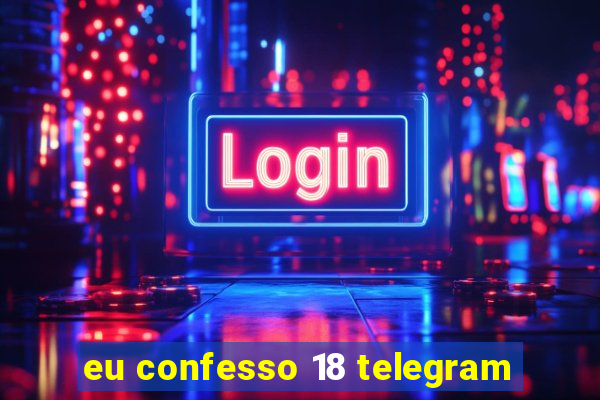 eu confesso 18 telegram