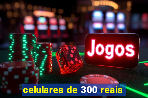 celulares de 300 reais