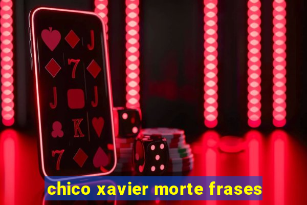chico xavier morte frases