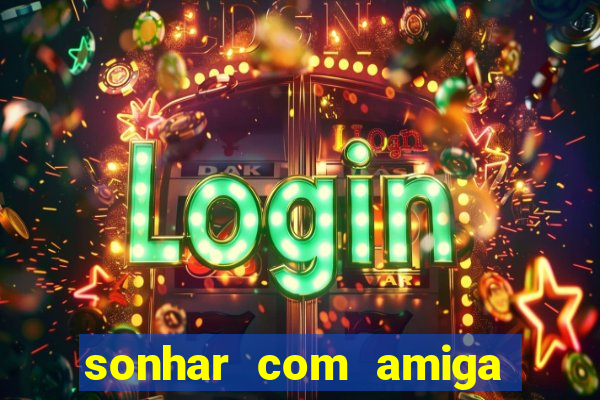 sonhar com amiga falsa no jogo do bicho