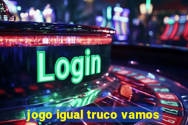 jogo igual truco vamos