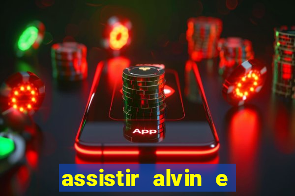 assistir alvin e os esquilos