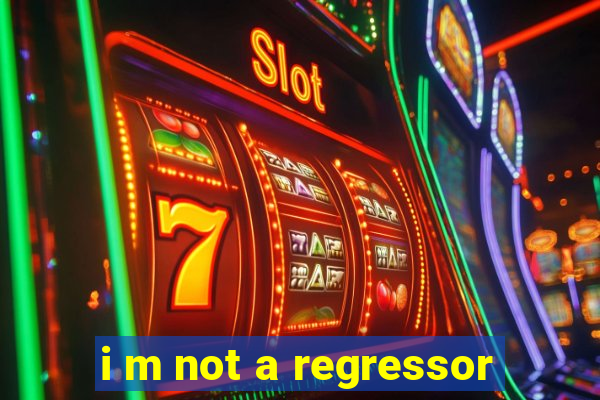 i m not a regressor
