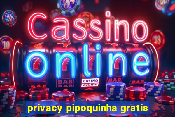 privacy pipoquinha gratis