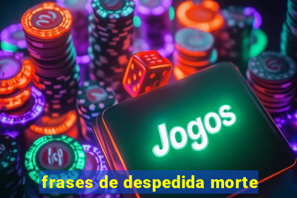 frases de despedida morte