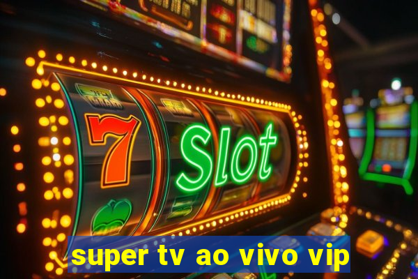 super tv ao vivo vip