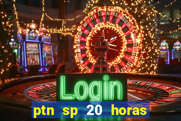 ptn sp 20 horas de hoje