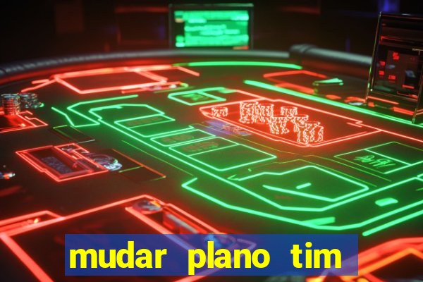 mudar plano tim mais barato