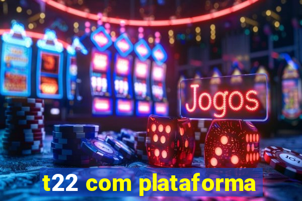 t22 com plataforma