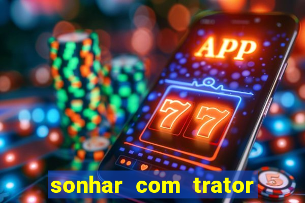 sonhar com trator que bicho jogar
