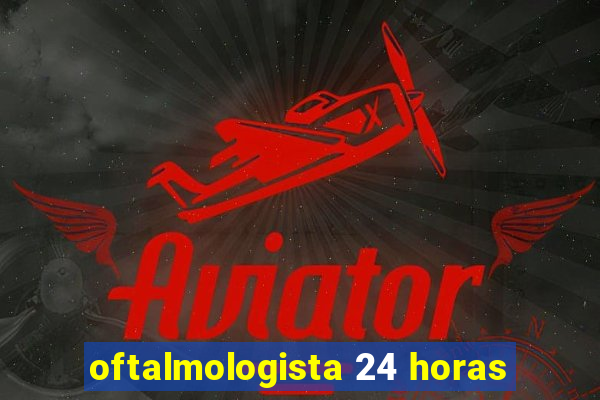 oftalmologista 24 horas