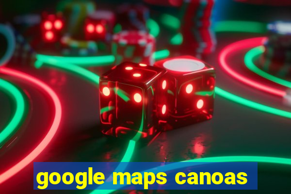 google maps canoas