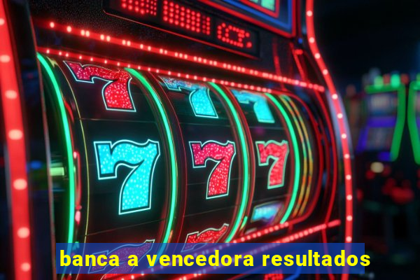 banca a vencedora resultados