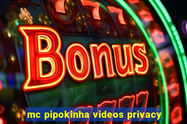 mc pipokinha videos privacy