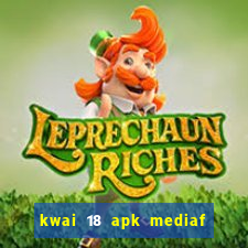 kwai 18 apk mediaf re