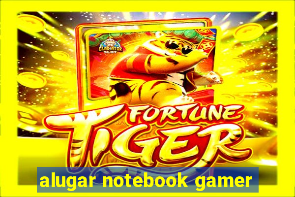 alugar notebook gamer